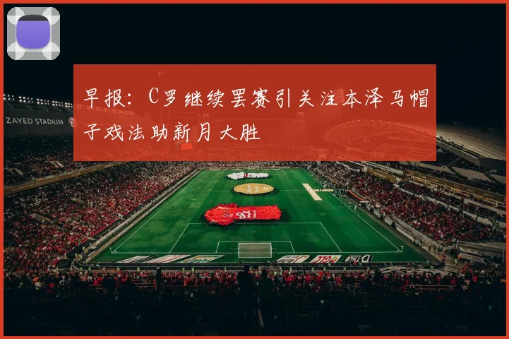 早报：C罗继续罢赛引关注本泽马帽子戏法助新月大胜
