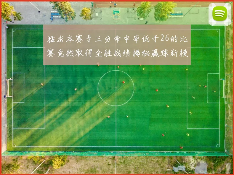 猛龙本赛季三分命中率低于26的比赛竟然取得全胜战绩揭秘赢球新模式