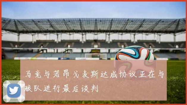 马竞与若昂戈麦斯达成协议正在与狼队进行最后谈判