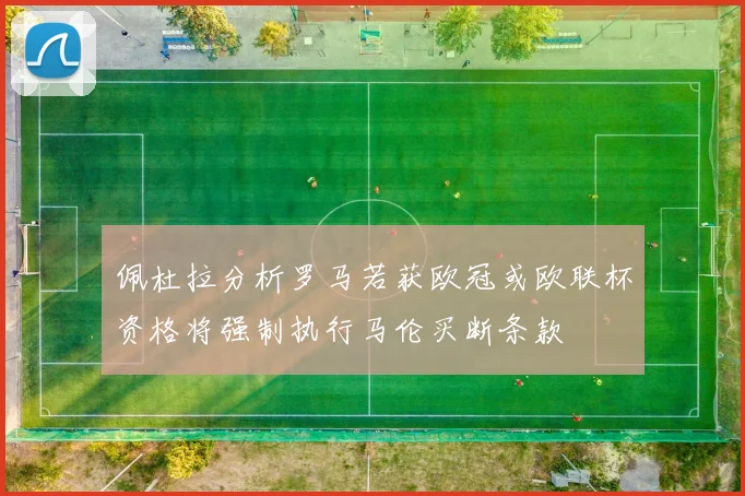 佩杜拉分析罗马若获欧冠或欧联杯资格将强制执行马伦买断条款