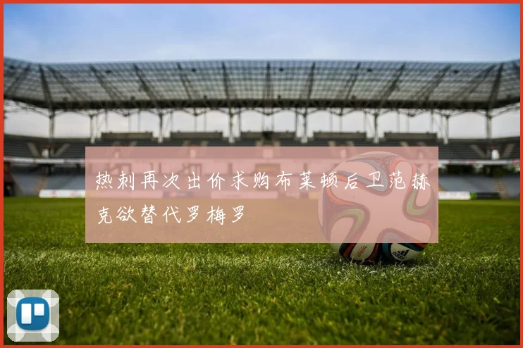 热刺再次出价求购布莱顿后卫范赫克欲替代罗梅罗
