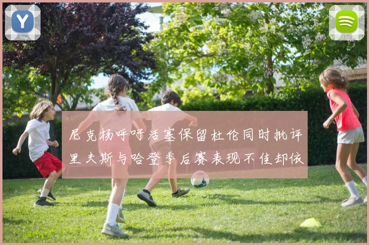 尼克杨呼吁活塞保留杜伦同时批评里夫斯与哈登季后赛表现不佳却依然高薪