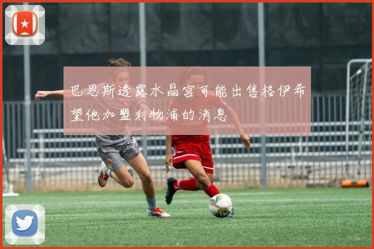 巴恩斯透露水晶宫可能出售格伊希望他加盟利物浦的消息