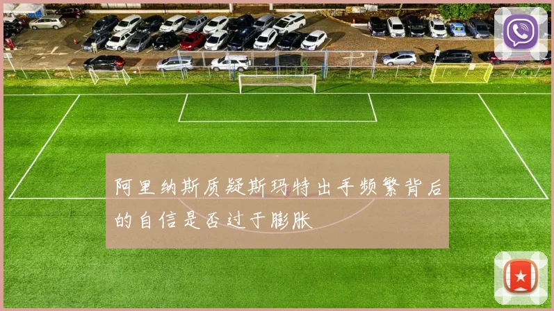 阿里纳斯质疑斯玛特出手频繁背后的自信是否过于膨胀