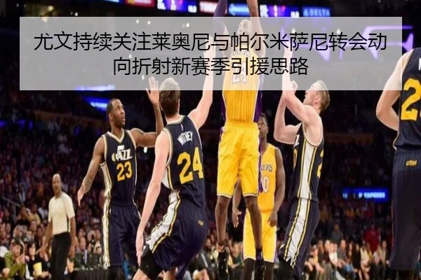 尤文持续关注莱奥尼与帕尔米萨尼转会动向折射新赛季引援思路 | bet188