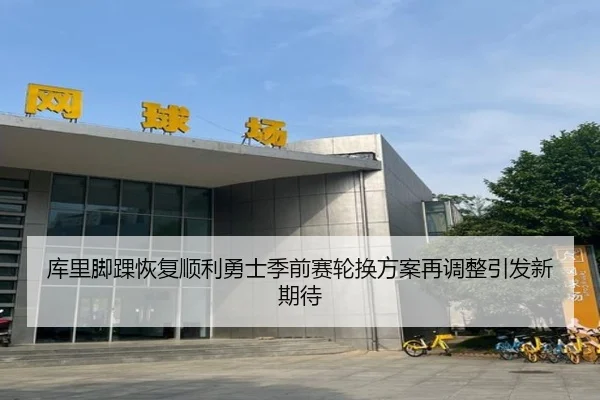 库里脚踝恢复顺利勇士季前赛轮换方案再调整引发新期待 | bet188